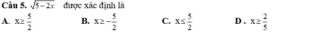 sqrt(5-2x) được xác định là
A. x≥  5/2  B. x≥ - 5/2  C. x≤  5/2  D . x≥  2/5 