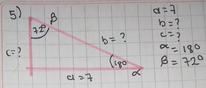 a=7
c= ?
b= 7
alpha =180
beta =72°