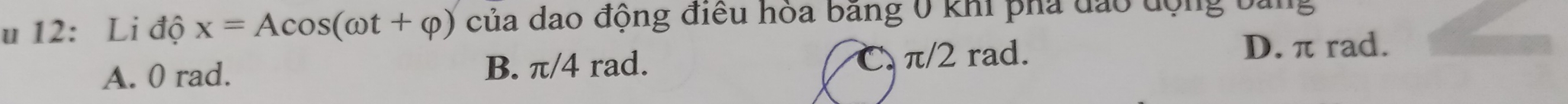 12: Li độ x=Acos (omega t+varphi ) của dao động điều hòa băng 0 khi pha đào động bảng
A. 0 rad. B. π/4 rad. π/2 rad.
D. π rad.