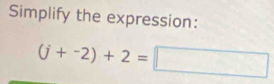 Simplify the expression:
(j+^-2)+2=□