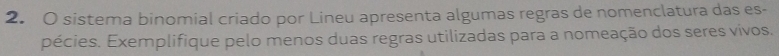 sistema binomial criado por Lineu apresenta algumas regras de nomenclatura das es- 
pécies. Exemplifique pelo menos duas regras utilizadas para a nomeação dos seres vivos.