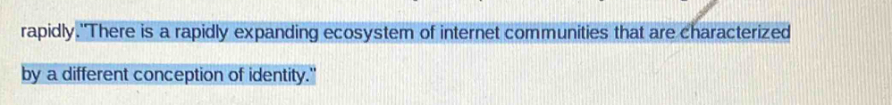 rapidly."There is a rapidly expanding ecosystem of internet communities that are characterized 
by a different conception of identity."