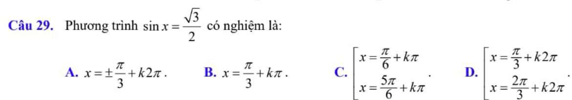 Phương trình sin x= sqrt(3)/2  có nghiệm là:
A. x=±  π /3 +k2π. B. x= π /3 +kπ. C. beginarrayl x= π /6 +kπ  x= 5π /6 +kπ endarray.. D. beginarrayl x= π /3 +k2π  x= 2π /3 +k2π endarray..