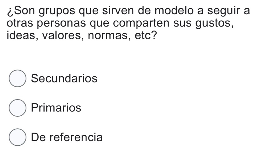 ¿Son grupos que sirven de modelo a seguir a
otras personas que comparten sus gustos,
ideas, valores, normas, etc?
Secundarios
Primarios
De referencia