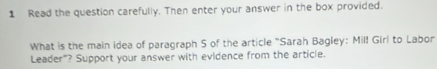 Read the question carefully. Then enter your answer in the box provided. 
What is the main idea of paragraph 5 of the article "Sarah Bagley: Mil! Girl to Labor 
Leader"? Support your answer with evidence from the article.