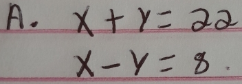 x+y=22
x-y=8