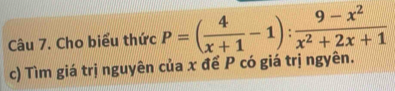 Cho biểu thức P=( 4/x+1 -1): (9-x^2)/x^2+2x+1 
c) Tìm giá trị nguyên của x để P có giá trị ngyên.