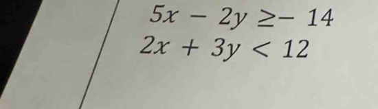 5x-2y≥ -14
2x+3y<12</tex>