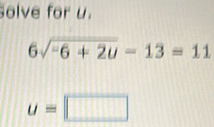 olve for u.
6sqrt(-6+2u)-13=11
u=□