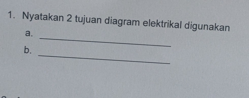 Nyatakan 2 tujuan diagram elektrikal digunakan 
_ 
a. 
_ 
b.