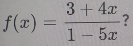 f(x)= (3+4x)/1-5x  ?