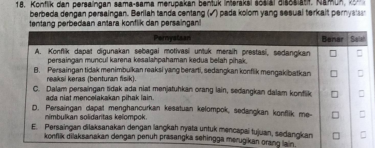 18, Konflik dan persalngan sama-sama merupakan bentuk Interaksi sosial disoslätif. Namun, k o 
berbeda dengan persaingan. Berilah tanda centang (✓) pada kolom yang sesual terkait pernya 
tentang perbedaan antara konflik dan persaingan! 
ikan orang lain.