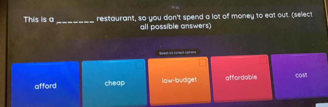 This is a _restaurant, so you don't spend a lot of money to eat out. (select
all possible answers)
Select all correct options
afford cheap low-budget affordable
cost