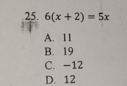 6(x+2)=5x
A. 11
B. 19
C. -12
D. 12