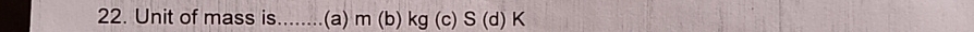 Unit of mass is........(a) m (b) kg (C S(d)K