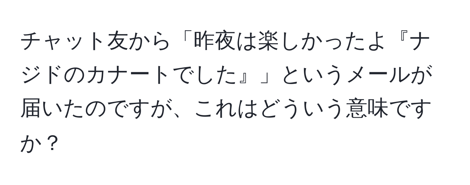 チャット友から「昨夜は楽しかったよ『ナジドのカナートでした』」というメールが届いたのですが、これはどういう意味ですか？