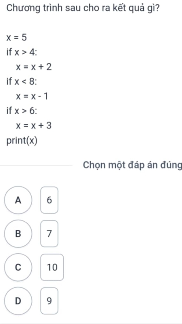 Chương trình sau cho ra kết quả gì?
x=5
if x>4
x=x+2
if x<8</tex>:
x=x-1
if x>6
x=x+3
print(x)
Chọn một đáp án đúng
A 6
B 7
C 10
D 9