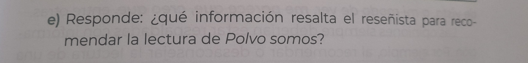 Responde: ¿qué información resalta el reseñista para reco- 
mendar la lectura de Polvo somos?