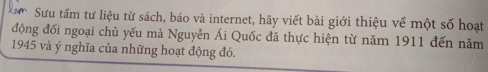 Sưu tầm tư liệu từ sách, báo và internet, hãy viết bài giới thiệu về một số hoạt 
động đối ngoại chủ yếu mà Nguyễn Ái Quốc đã thực hiện từ năm 1911 đến năm 
1945 và ý nghĩa của những hoạt động đó.