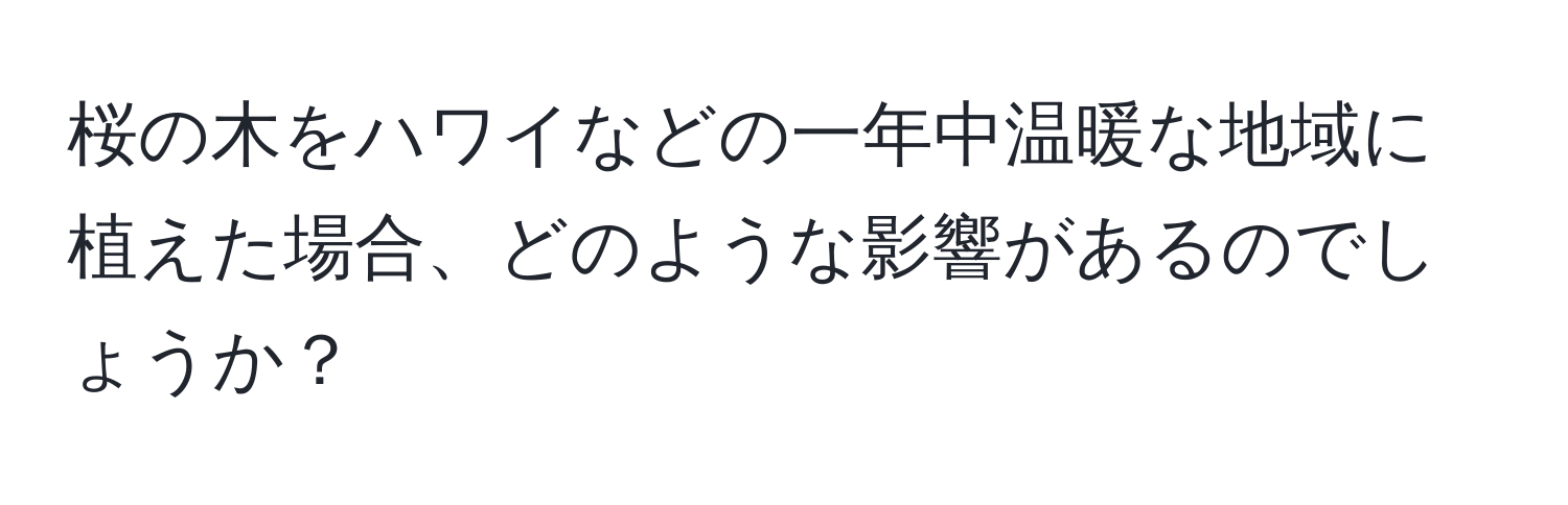 桜の木をハワイなどの一年中温暖な地域に植えた場合、どのような影響があるのでしょうか？