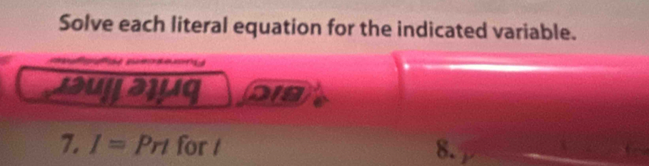 Solve each literal equation for the indicated variable. 
a all 
7. I=Prt for / 8.