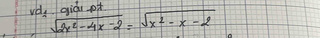 vd, qiái o
sqrt(2x^2-4x-2)=sqrt(x^2-x-2)