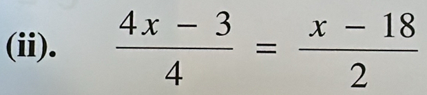 (ii).  (4x-3)/4 = (x-18)/2 