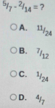 ^5/_7-^2/_14= ?
A. 11/24
B. ^7/_12
C. ^1/_24
D. 4 -