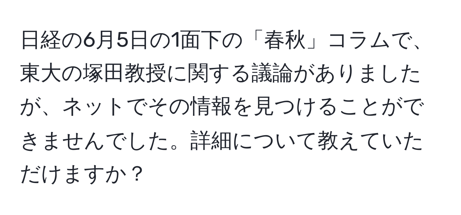 日経の6月5日の1面下の「春秋」コラムで、東大の塚田教授に関する議論がありましたが、ネットでその情報を見つけることができませんでした。詳細について教えていただけますか？