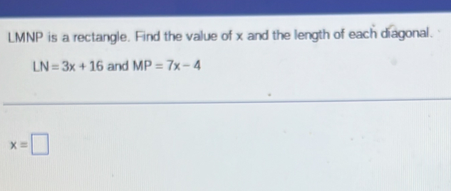 LMNP is a rectangle. Find the value of x and the length of each diagonal.
LN=3x+16 and MP=7x-4
x=□