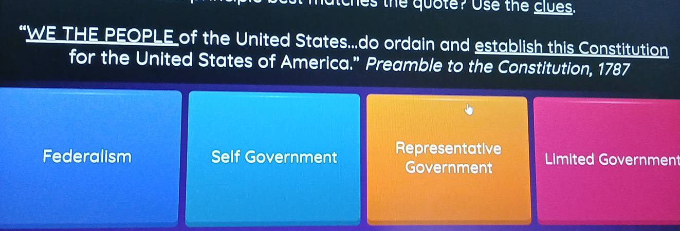 utches the quote? Use the clues.
“WE THE PEOPLE of the United States...do ordain and establish this Constitution
for the United States of America.” Preamble to the Constitution, 1787
Representative
Federalism Self Government Limited Government
Government