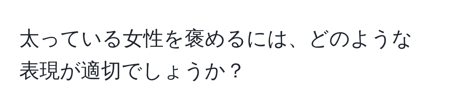 太っている女性を褒めるには、どのような表現が適切でしょうか？