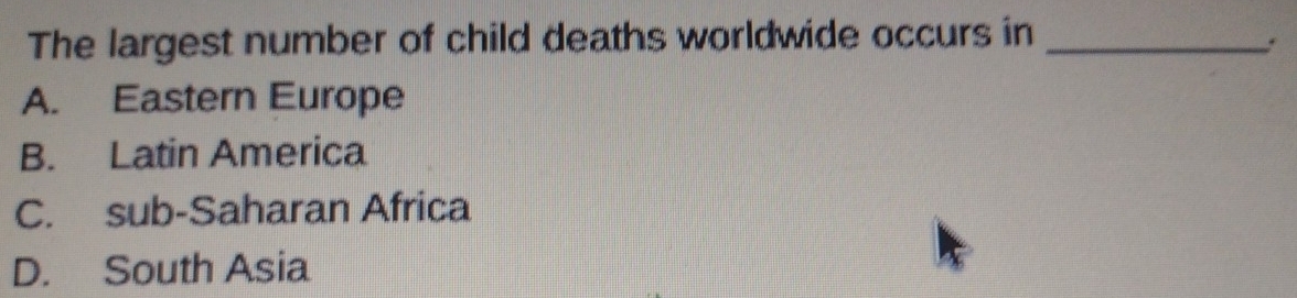 The largest number of child deaths worldwide occurs in_
A. Eastern Europe
B. Latin America
C. sub-Saharan Africa
D. South Asia