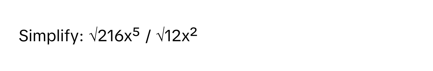 Simplify: √216x⁵ / √12x²