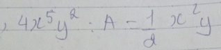 ). 4x^5y^2:A= 1/2 x^2y