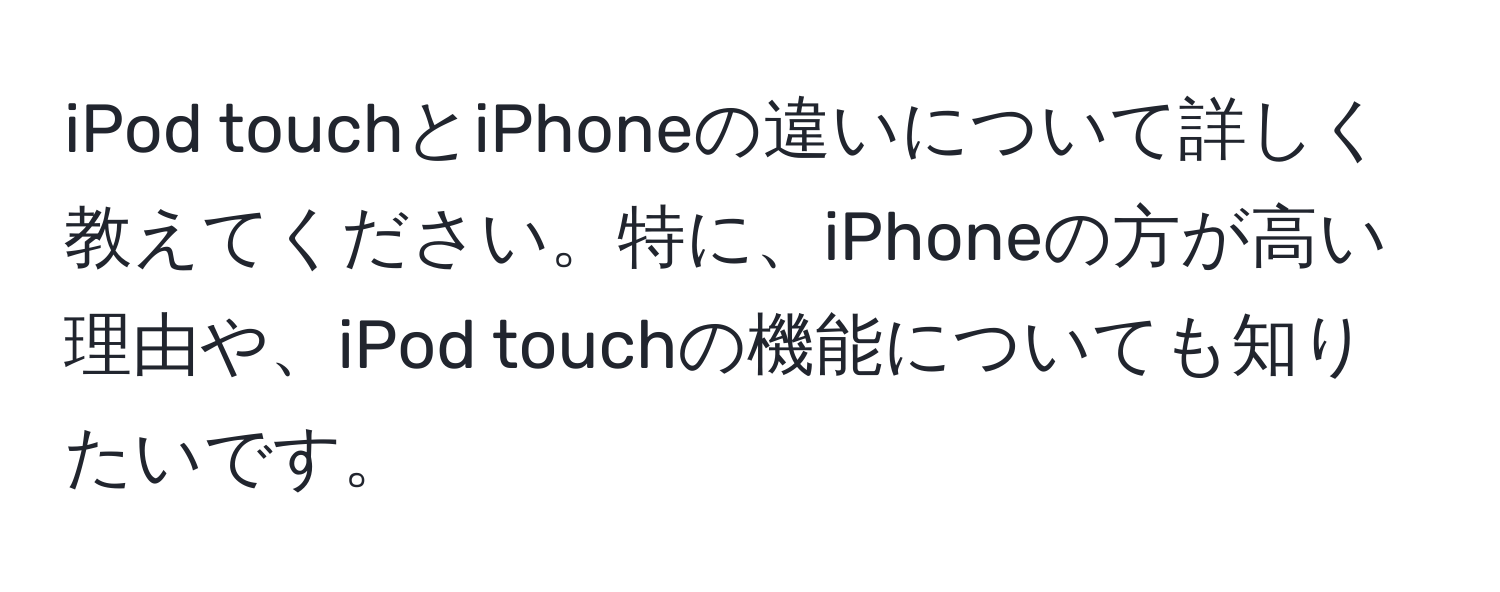 iPod touchとiPhoneの違いについて詳しく教えてください。特に、iPhoneの方が高い理由や、iPod touchの機能についても知りたいです。