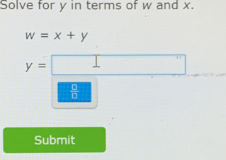 Solve for y in terms of w and x.
w=x+y
y=□
 □ /□   
Submit