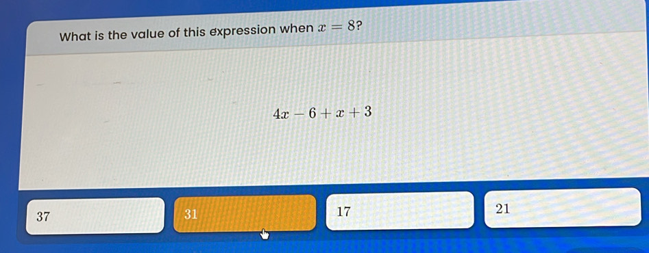 What is the value of this expression when x=8 ?
4x-6+x+3
37
31
17
21