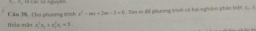 x_1, x_2 la cac so nguyen. 
Câu 38. Cho phương trình x^2-mx+2m-3=0. Tìm m để phương trình có hai nghiệm phân biệt x_1, x
thỏa mãn x_1^(2x_2)+x_2^(2x_1)=5.
h h