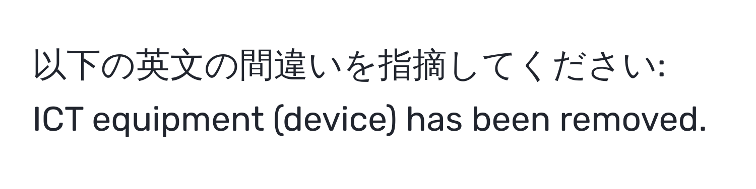 以下の英文の間違いを指摘してください: ICT equipment (device) has been removed.