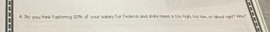 Do you think factoring 20% of your salary for federal and stake taxes is too high, too low, ar abou right? Why?