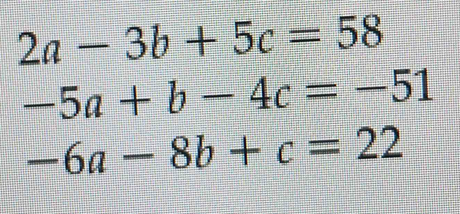 2a-3b+5c=58
-5a+b-4c=-51
-6a-8b+c=22