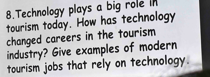 Technology plays a big role in 
tourism today. How has technology 
changed careers in the tourism 
industry? Give examples of modern 
tourism jobs that rely on technology.