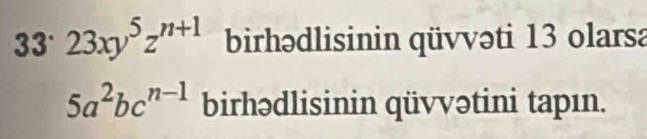 33° 23xy^5z^(n+1) birhədlisinin qüvvəti 13 olarsa
5a^2bc^(n-1) birhədlisinin qüvvətini tapın.