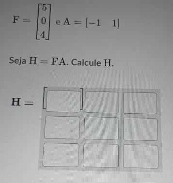 F=beginbmatrix 5 0 4endbmatrix e A=[-11]
Seja H=FA. Calcule H. 
frac _^circ 
H= □° 3 =□°
x_□^(a_n)-frac n