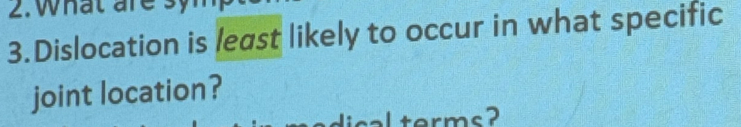 what are 
3.Dislocation is least likely to occur in what specific 
joint location? 
terms?