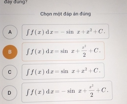 đây đùng?
Chọn một đáp án đúng
A ∈t f(x)dx=-sin x+x^2+C.
B ∈t f(x)dx=sin x+ x^2/2 +C.
C ∈t f(x)dx=sin x+x^2+C.
D ∈t f(x)dx=-sin x+ x^2/2 +C.