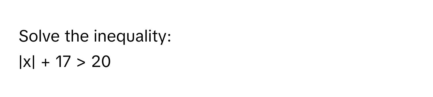 Solve the inequality: 
|x| + 17 > 20