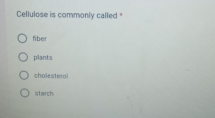 Cellulose is commonly called *
fiber
plants
cholesterol
starch