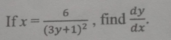 If x=frac 6(3y+1)^2 , find  dy/dx .